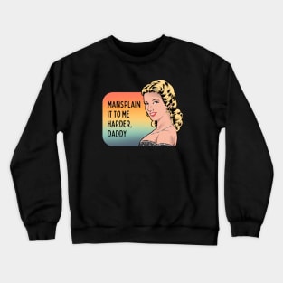 Mansplain It to Me Harder, Daddy - Feminist Graphic Crewneck Sweatshirt